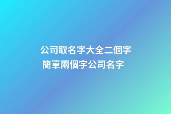 公司取名字大全二個字 簡單兩個字公司名字-第1張-公司起名-玄機派